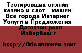 Тестировщик онлайн – казино и слот - машин - Все города Интернет » Услуги и Предложения   . Дагестан респ.,Избербаш г.